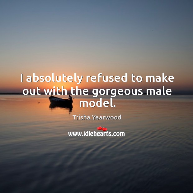 I absolutely refused to make out with the gorgeous male model. Image