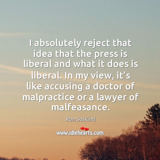 I absolutely reject that idea that the press is liberal and what it does is liberal. Ron Suskind Picture Quote