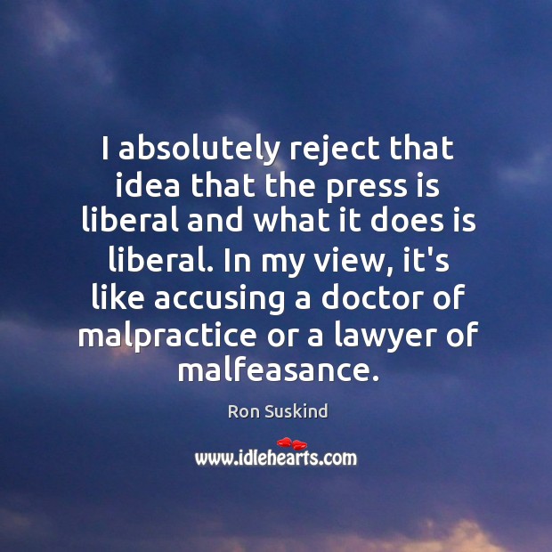 I absolutely reject that idea that the press is liberal and what Ron Suskind Picture Quote