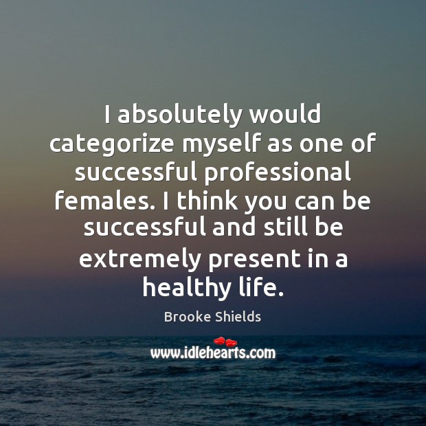 I absolutely would categorize myself as one of successful professional females. I Brooke Shields Picture Quote