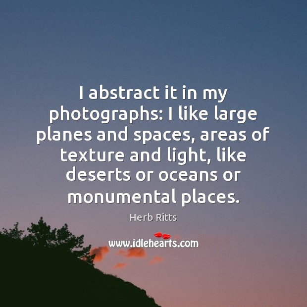 I abstract it in my photographs: I like large planes and spaces, Herb Ritts Picture Quote