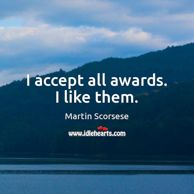 I accept all awards. I like them. Martin Scorsese Picture Quote