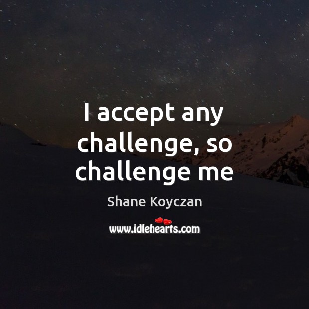 I accept any challenge, so challenge me Shane Koyczan Picture Quote