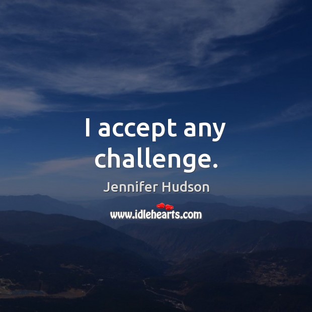 I accept any challenge. Challenge Quotes Image
