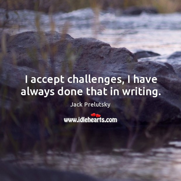 I accept challenges, I have always done that in writing. Jack Prelutsky Picture Quote