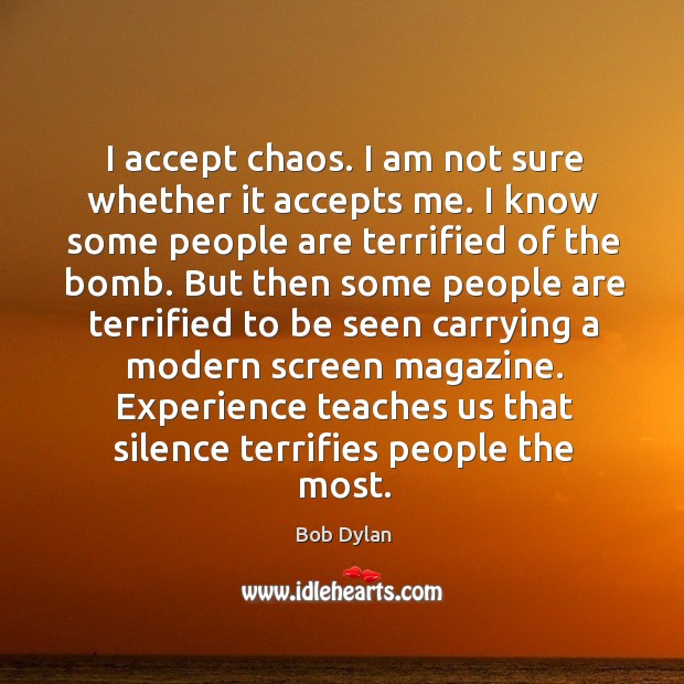 I accept chaos. I am not sure whether it accepts me. I know some people are terrified of the bomb. Image