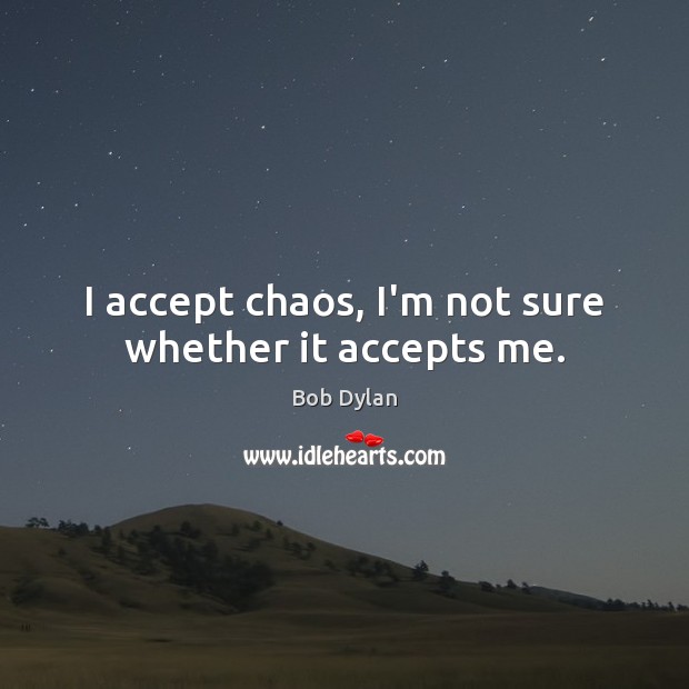 I accept chaos, I’m not sure whether it accepts me. Bob Dylan Picture Quote