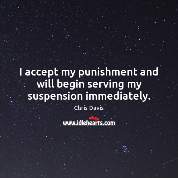I accept my punishment and will begin serving my suspension immediately. Chris Davis Picture Quote
