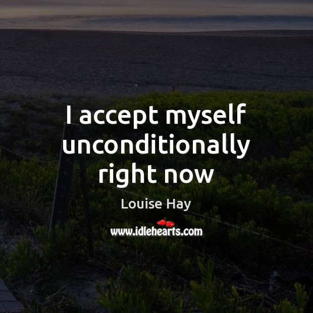 I accept myself unconditionally right now Louise Hay Picture Quote