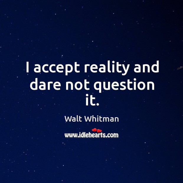 I accept reality and dare not question it. Walt Whitman Picture Quote