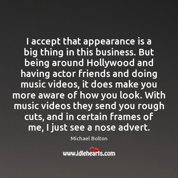 I accept that appearance is a big thing in this business. But Michael Bolton Picture Quote