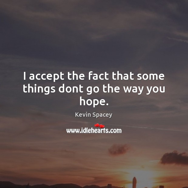 I accept the fact that some things dont go the way you hope. Kevin Spacey Picture Quote