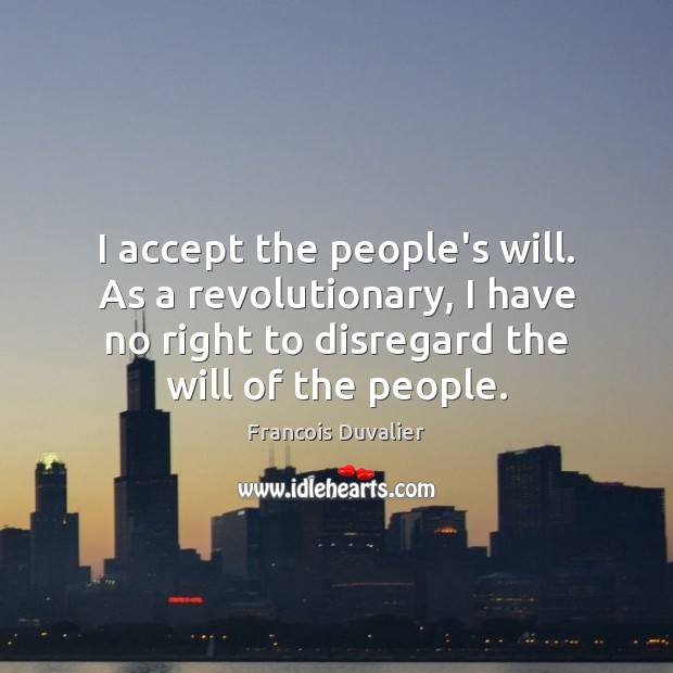 I accept the people’s will. As a revolutionary, I have no right Francois Duvalier Picture Quote