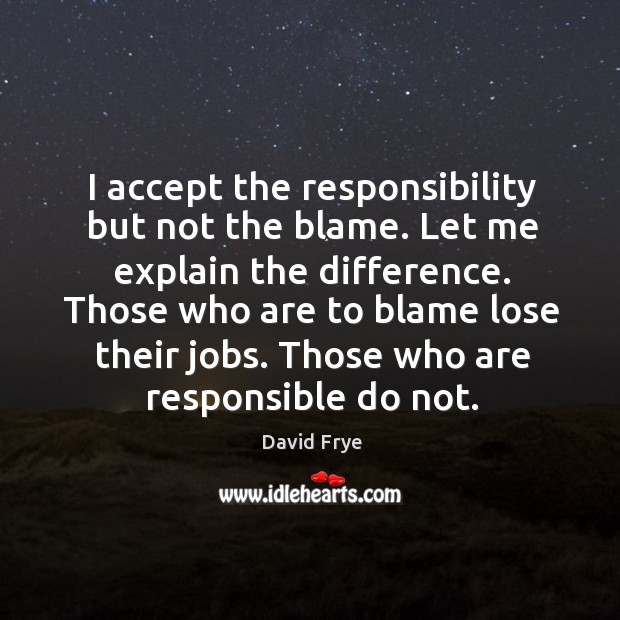 I accept the responsibility but not the blame. Let me explain the David Frye Picture Quote