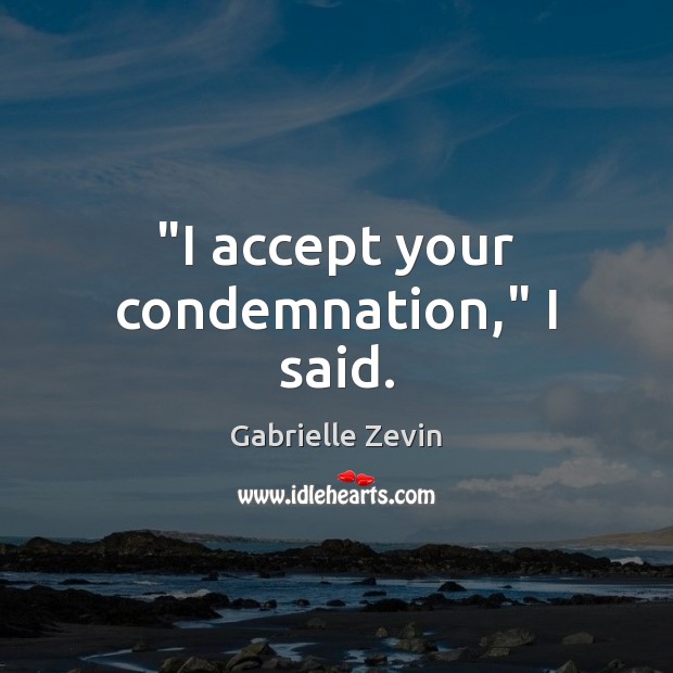 “I accept your condemnation,” I said. Gabrielle Zevin Picture Quote
