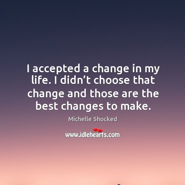 I accepted a change in my life. I didn’t choose that change and those are the best changes to make. Image
