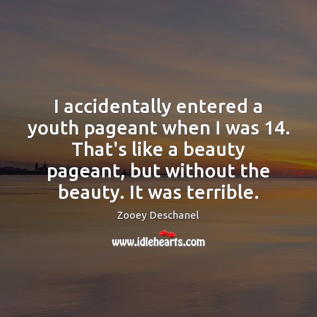 I accidentally entered a youth pageant when I was 14. That’s like a Zooey Deschanel Picture Quote