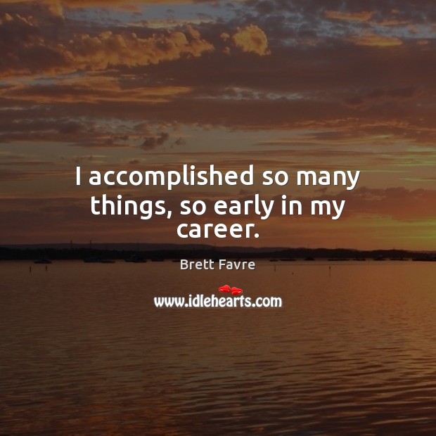 I accomplished so many things, so early in my career. Brett Favre Picture Quote