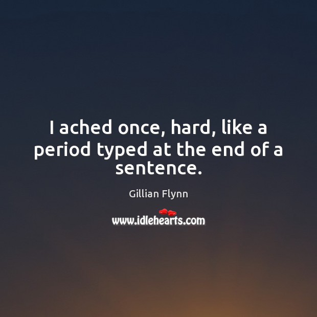 I ached once, hard, like a period typed at the end of a sentence. Gillian Flynn Picture Quote