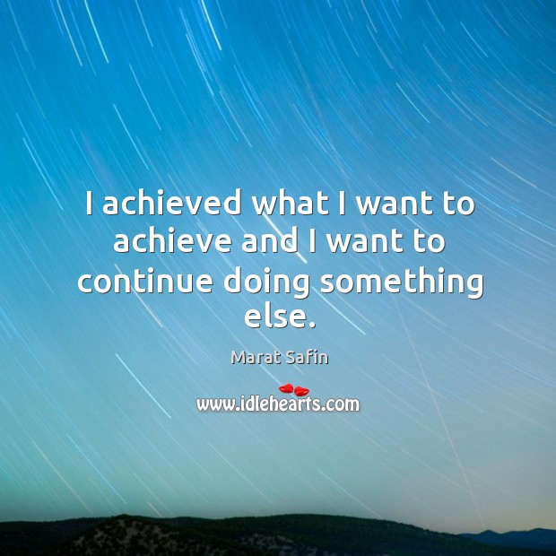 I achieved what I want to achieve and I want to continue doing something else. Marat Safin Picture Quote