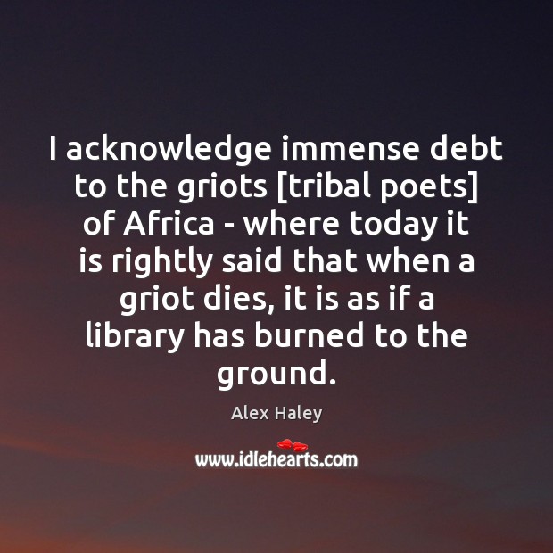 I acknowledge immense debt to the griots [tribal poets] of Africa – Alex Haley Picture Quote