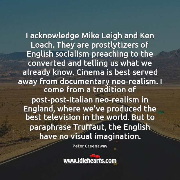 I acknowledge Mike Leigh and Ken Loach. They are prostlytizers of English Image