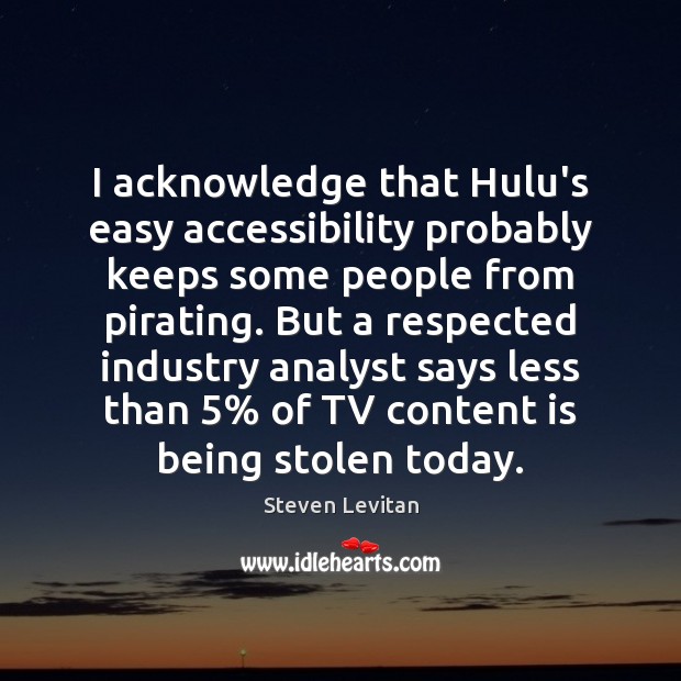 I acknowledge that Hulu’s easy accessibility probably keeps some people from pirating. Steven Levitan Picture Quote