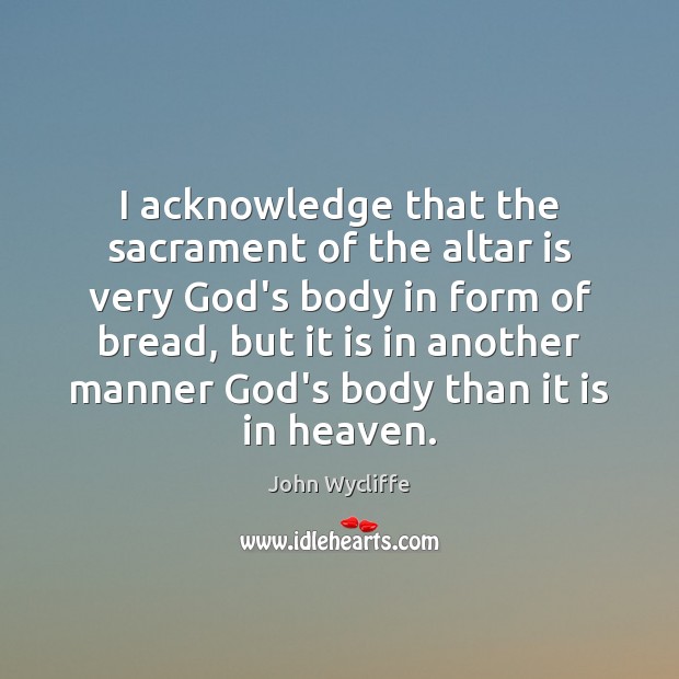 I acknowledge that the sacrament of the altar is very God’s body John Wycliffe Picture Quote