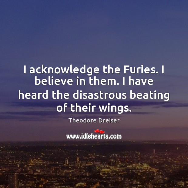 I acknowledge the Furies. I believe in them. I have heard the Theodore Dreiser Picture Quote