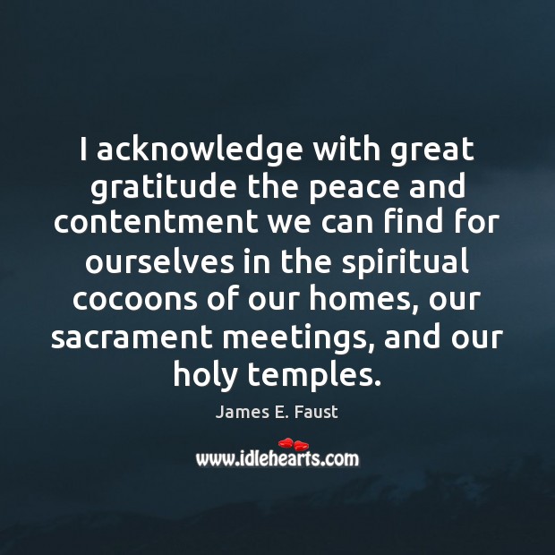 I acknowledge with great gratitude the peace and contentment we can find James E. Faust Picture Quote