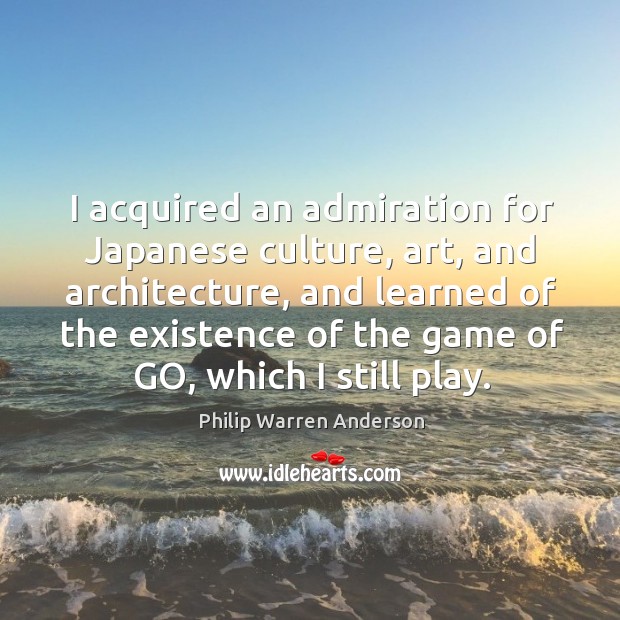 I acquired an admiration for japanese culture, art, and architecture Philip Warren Anderson Picture Quote