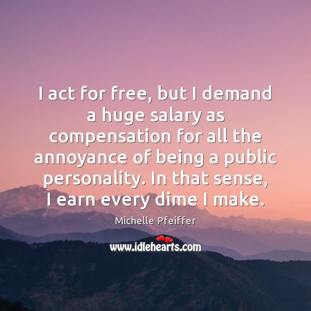 I act for free, but I demand a huge salary as compensation Michelle Pfeiffer Picture Quote