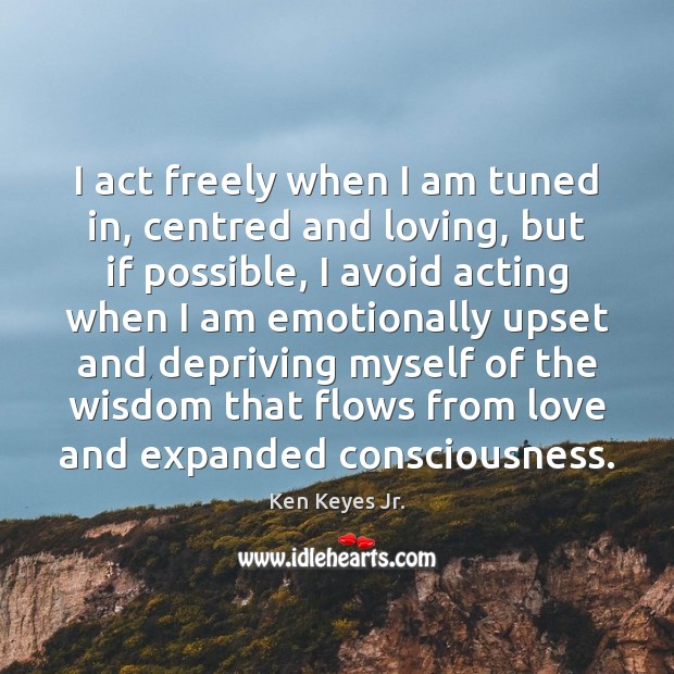 I act freely when I am tuned in, centred and loving, but Wisdom Quotes Image