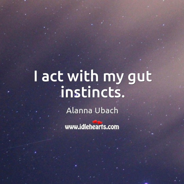 I act with my gut instincts. Image