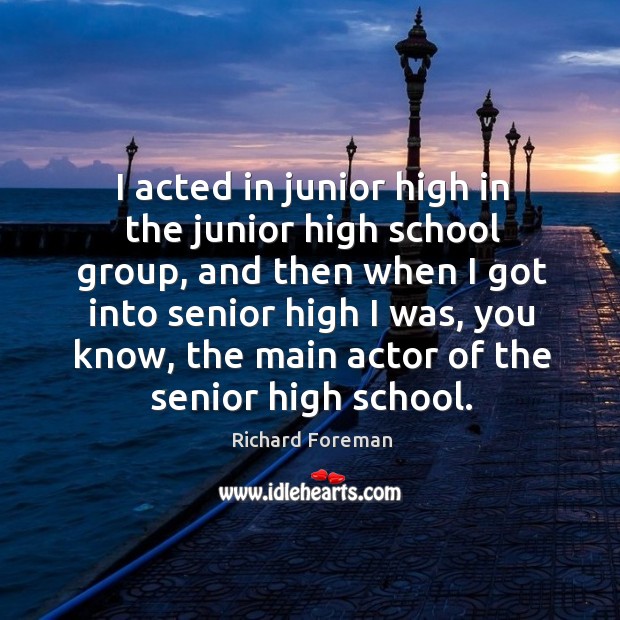 I acted in junior high in the junior high school group, and then when I got into senior high Image