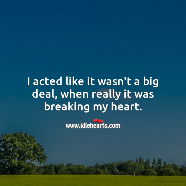I acted like it wasn’t a big deal, when really it was breaking my heart. Heart Quotes Image