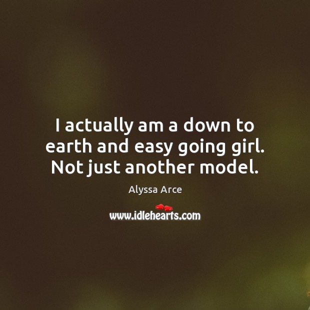 I actually am a down to earth and easy going girl. Not just another model. Alyssa Arce Picture Quote