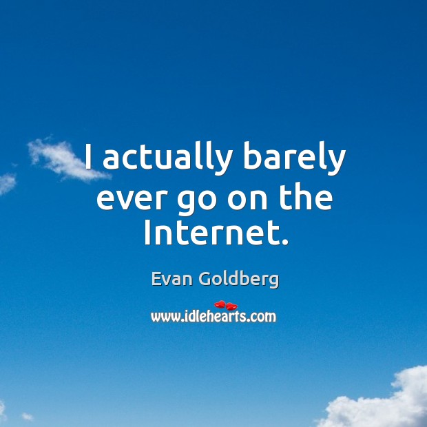 I actually barely ever go on the Internet. Evan Goldberg Picture Quote