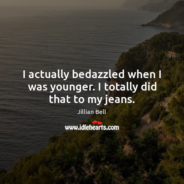 I actually bedazzled when I was younger. I totally did that to my jeans. Jillian Bell Picture Quote