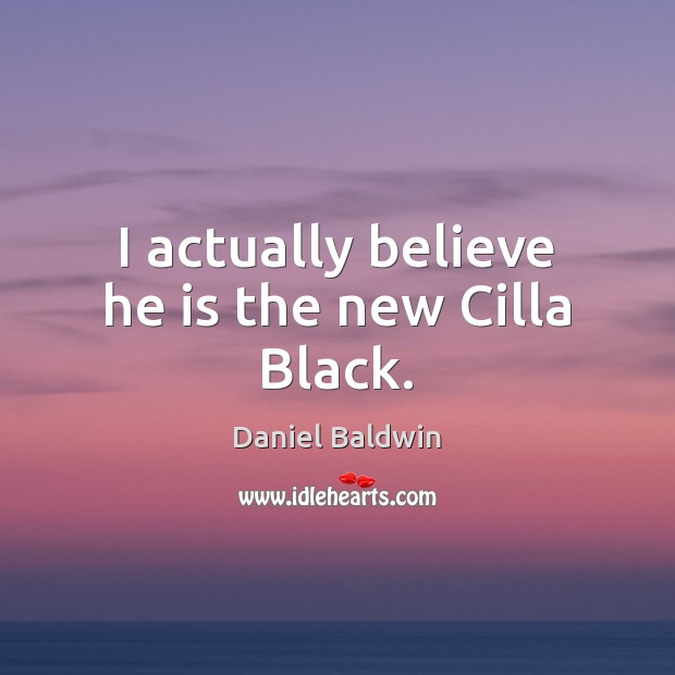 I actually believe he is the new Cilla Black. Daniel Baldwin Picture Quote