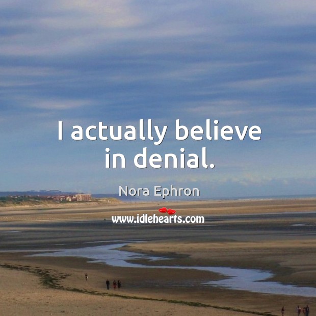 I actually believe in denial. Nora Ephron Picture Quote