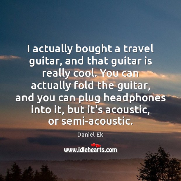 I actually bought a travel guitar, and that guitar is really cool. Daniel Ek Picture Quote