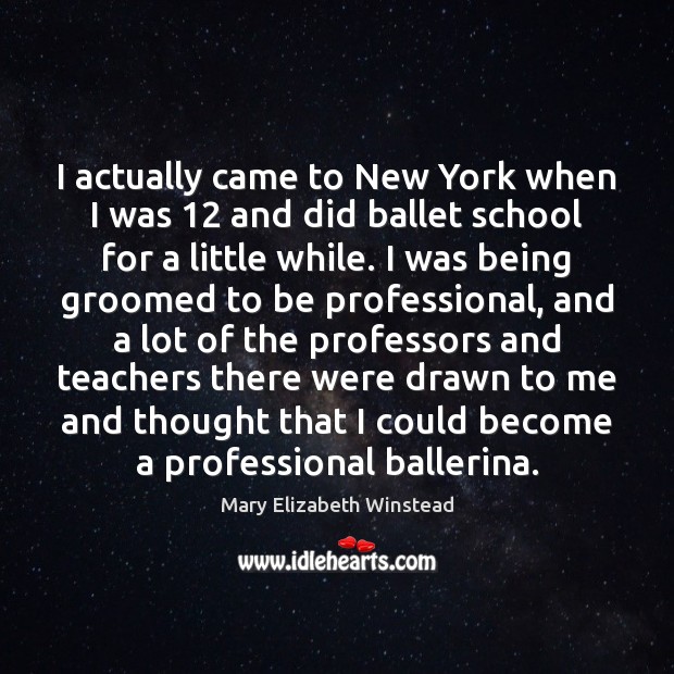 I actually came to New York when I was 12 and did ballet Mary Elizabeth Winstead Picture Quote