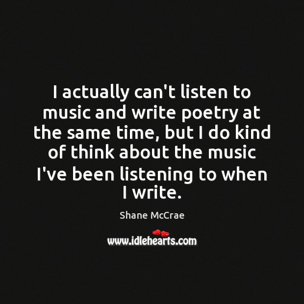 I actually can’t listen to music and write poetry at the same Shane McCrae Picture Quote