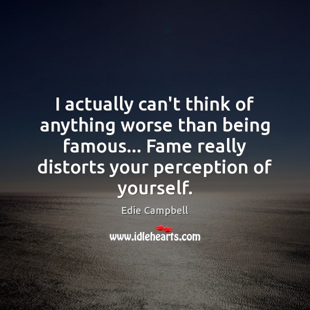 I actually can’t think of anything worse than being famous… Fame really Edie Campbell Picture Quote