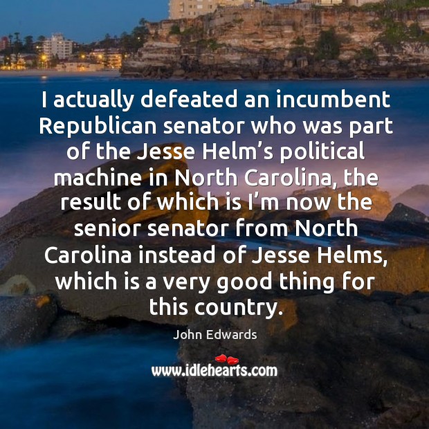 I actually defeated an incumbent republican senator who was part of the jesse helm’s Image