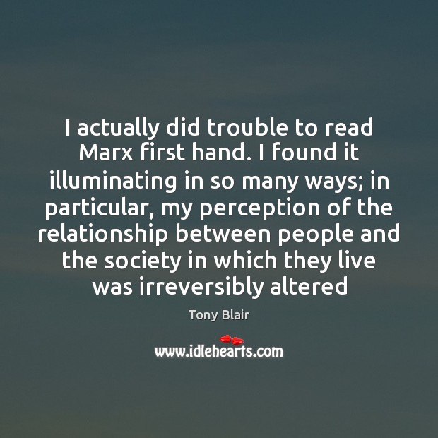 I actually did trouble to read Marx first hand. I found it Tony Blair Picture Quote