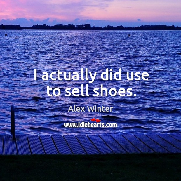 I actually did use to sell shoes. Alex Winter Picture Quote