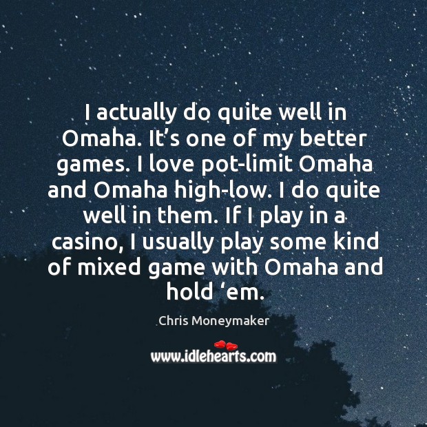 I actually do quite well in omaha. It’s one of my better games. I love pot-limit omaha and omaha high-low. Chris Moneymaker Picture Quote