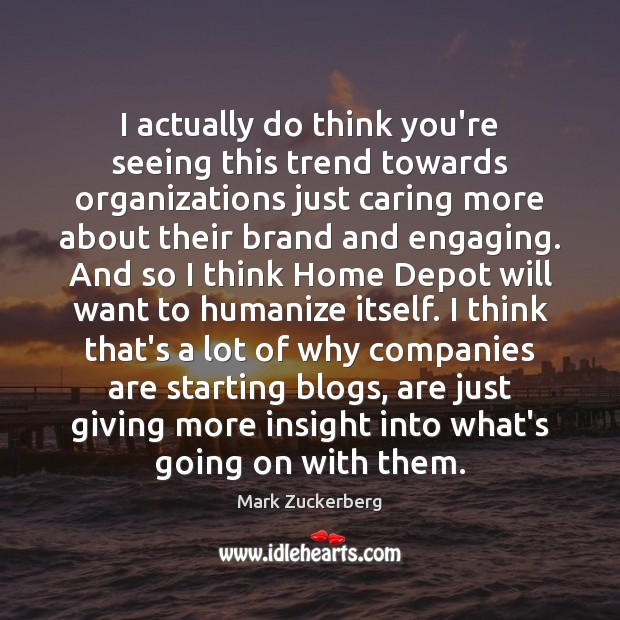 I actually do think you’re seeing this trend towards organizations just caring Mark Zuckerberg Picture Quote